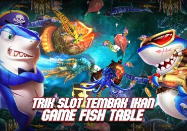 Trik Slot Tembak Ikan Game Fish Table Cara Jitu Raih Kemenangan Besar