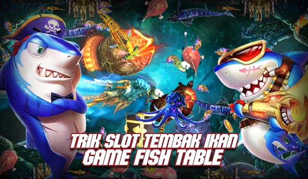 Trik Slot Tembak Ikan Game Fish Table Cara Jitu Raih Kemenangan Besar